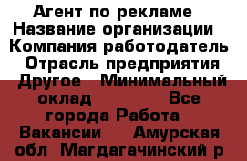 Агент по рекламе › Название организации ­ Компания-работодатель › Отрасль предприятия ­ Другое › Минимальный оклад ­ 16 800 - Все города Работа » Вакансии   . Амурская обл.,Магдагачинский р-н